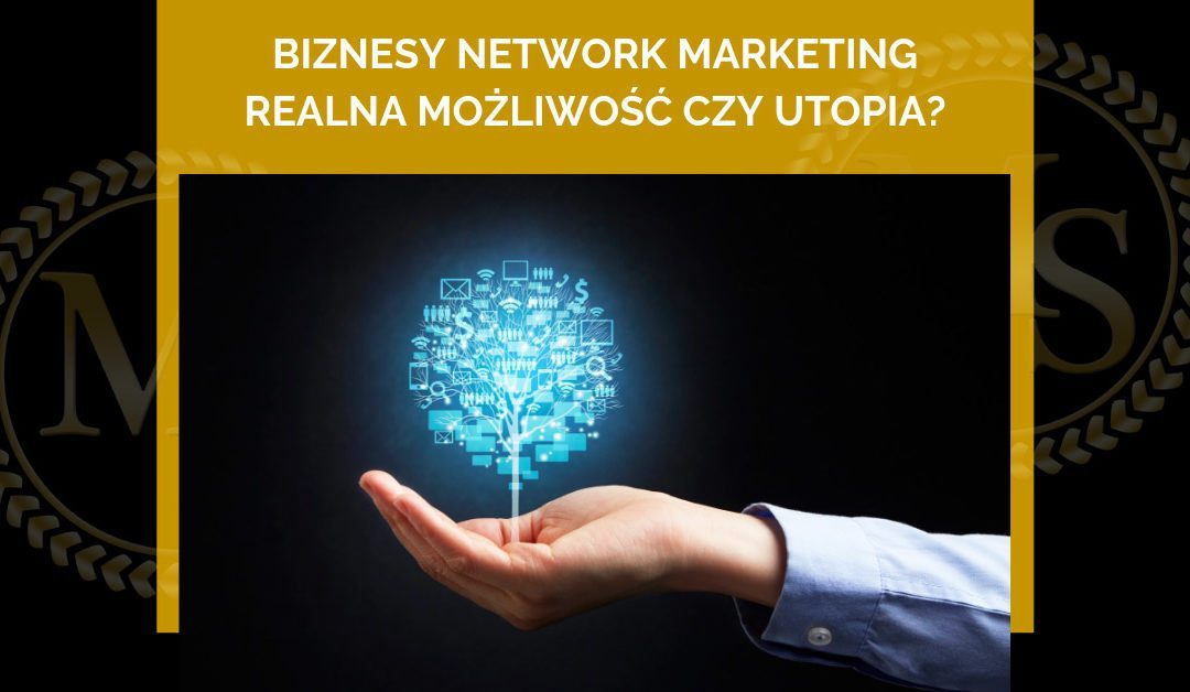 Biznesy Network Marketing – realna możliwość czy utopia?